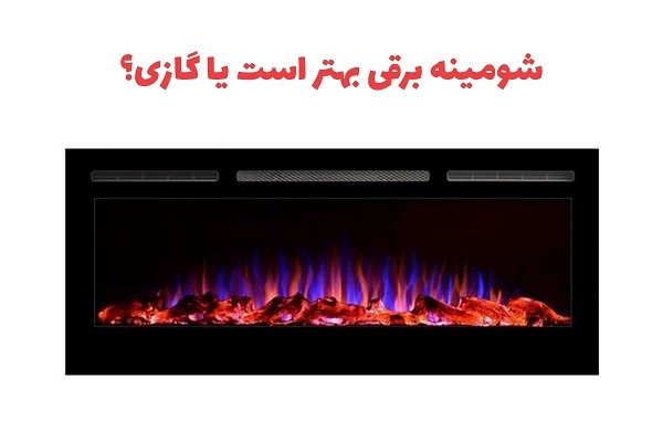 شومینه برقی بهتر است یا گازی؟