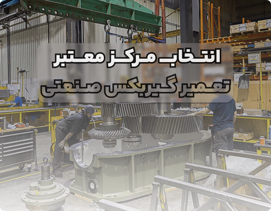 چطور یک مرکز معتبر برای تعمیر گیربکس صنعتی انتخاب کنیم؟